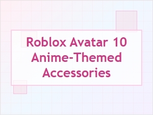 Anime-Themed Accessories for Your Roblox Avatar